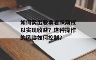如何卖出股票看跌期权以实现收益？这种操作的风险如何控制？