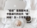 “癌症”是西医叫法，中医盛行的古代“癌”叫啥？仅一个字很耳熟