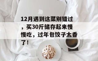 12月遇到这菜别错过，买30斤储存起来慢慢吃，过年包饺子太香了！