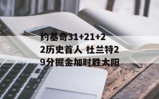 约基奇31+21+22历史首人 杜兰特29分掘金加时胜太阳