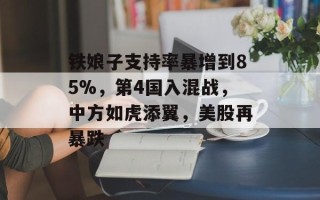铁娘子支持率暴增到85%，第4国入混战，中方如虎添翼，美股再暴跌