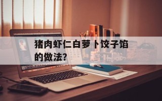 猪肉虾仁白萝卜饺子馅的做法？