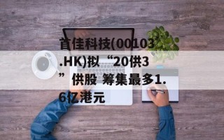 首佳科技(00103.HK)拟“20供3”供股 筹集最多1.6亿港元