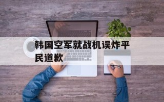 韩国空军就战机误炸平民道歉