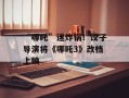 “哪吒”迷炸锅！饺子导演将《哪吒3》改档上映