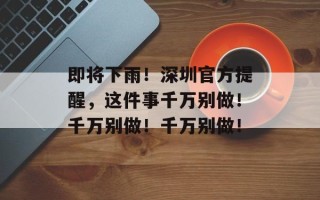 即将下雨！深圳官方提醒，这件事千万别做！千万别做！千万别做！