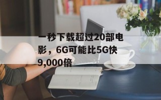 一秒下载超过20部电影，6G可能比5G快9,000倍