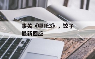 事关《哪吒3》，饺子最新回应