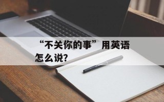 “不关你的事”用英语怎么说？