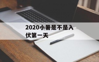 2020小暑是不是入伏第一天