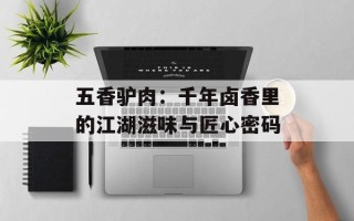 五香驴肉：千年卤香里的江湖滋味与匠心密码