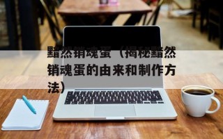 黯然销魂蛋（揭秘黯然销魂蛋的由来和制作方法）