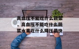 高血压不能吃什么蔬菜，高血压不能吃什么蔬菜水果吃什么降压最快