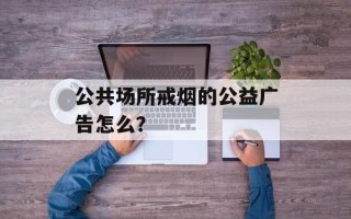 公共场所戒烟的公益广告怎么？