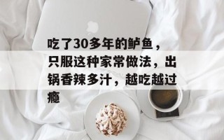 吃了30多年的鲈鱼，只服这种家常做法，出锅香辣多汁，越吃越过瘾