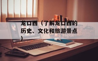 龙口西（了解龙口西的历史、文化和旅游景点）