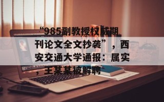 “985副教授权威期刊论文全文抄袭”，西安交通大学通报：属实，王某某被解聘