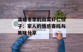 温暖冬季的白菜虾仁饺子：家人的情感寄托与美味分享