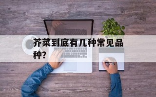 芥菜到底有几种常见品种？