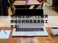 齐齐哈尔特产（了解齐齐哈尔的特色美食和工艺品）