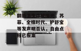 翻新卫生巾被曝光，苏菲、全棉时代、护舒宝等发声明否认，自由点称已报案