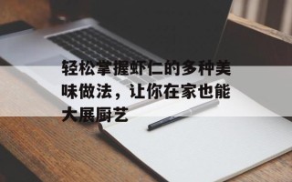 轻松掌握虾仁的多种美味做法，让你在家也能大展厨艺