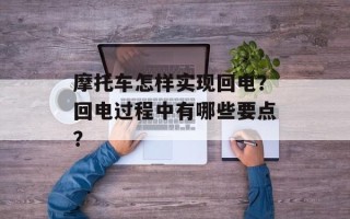 摩托车怎样实现回电？回电过程中有哪些要点？