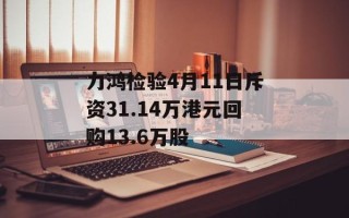 力鸿检验4月11日斥资31.14万港元回购13.6万股
