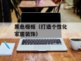 黑色相框（打造个性化家居装饰）