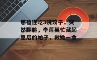 慈禧连吃3碗饺子，突然翻脸，李莲英忙藏起皇后的帕子，救她一命