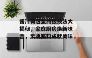 酱汁荷包蛋终极技法大揭秘，家庭厨房焕新味蕾，灵魂酱料成就美味