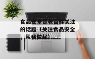 食品安全是老百姓关注的话题（关注食品安全，从我做起）
