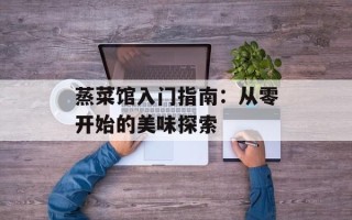 蒸菜馆入门指南：从零开始的美味探索
