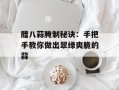 腊八蒜腌制秘诀：手把手教你做出翠绿爽脆的蒜