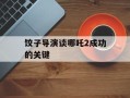 饺子导演谈哪吒2成功的关键