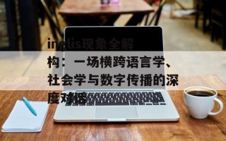 inglis现象全解构：一场横跨语言学、社会学与数字传播的深度对话