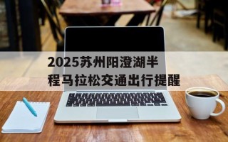 2025苏州阳澄湖半程马拉松交通出行提醒