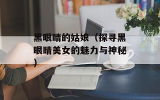黑眼睛的姑娘（探寻黑眼睛美女的魅力与神秘）