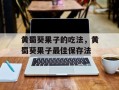 黄蜀葵果子的吃法，黄蜀葵果子最佳保存法