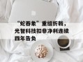 “蛇吞象”重组折戟，光智科技扣非净利连续四年告负
