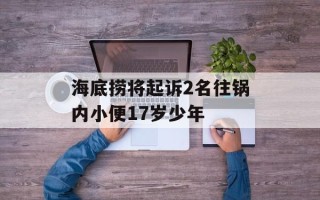 海底捞将起诉2名往锅内小便17岁少年