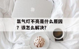 氙气灯不亮是什么原因？该怎么解决？