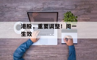 港股，重要调整！周一生效