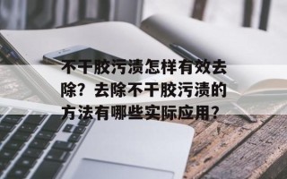 不干胶污渍怎样有效去除？去除不干胶污渍的方法有哪些实际应用？