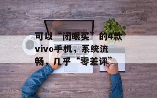 可以“闭眼买”的4款vivo手机，系统流畅，几乎“零差评”