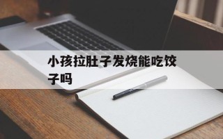 小孩拉肚子发烧能吃饺子吗