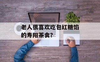 老人很喜欢吃包红糖馅的寿阳茶食？