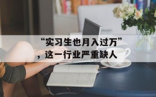 “实习生也月入过万”，这一行业严重缺人