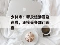 少林寺：释永信涉罪及违戒，正接受多部门调查
