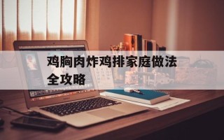 鸡胸肉炸鸡排家庭做法全攻略